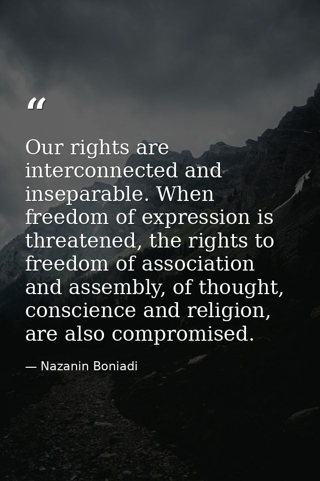 Our rights are interconnected and inseparable. When freedom of expression is threatened, the rights to freedom of associ — Nazanin Boniadi