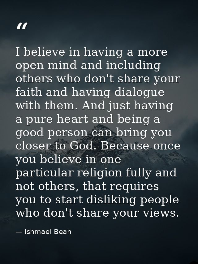 I believe in having a more open mind and including others who don't share your faith and having dialogue with them. And  — Ishmael Beah