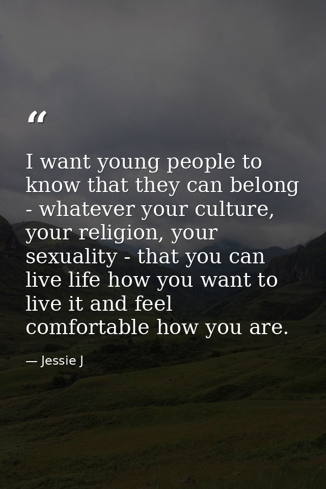 I want young people to know that they can belong - whatever your culture, your religion, your sexuality - that you can l — Jessie J