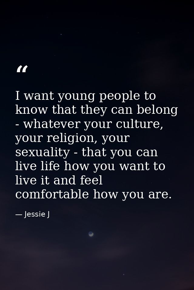 I want young people to know that they can belong - whatever your culture, your religion, your sexuality - that you can l — Jessie J