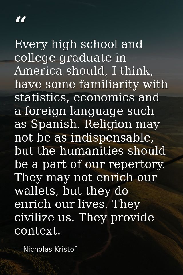 Every high school and college graduate in America should, I think, have some familiarity with statistics, economics and  — Nicholas Kristof
