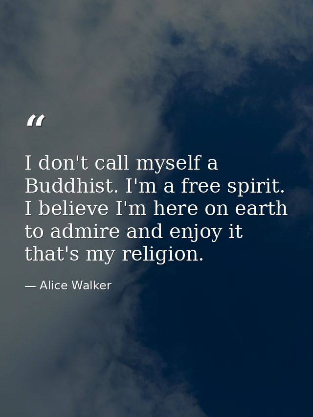 I don't call myself a Buddhist. I'm a free spirit. I believe I'm here on earth to admire and enjoy it that's my religion — Alice Walker