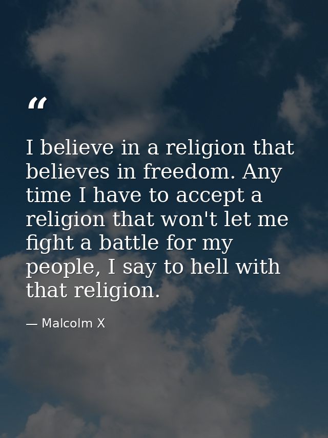 I believe in a religion that believes in freedom. Any time I have to accept a religion that won't let me fight a battle  — Malcolm X