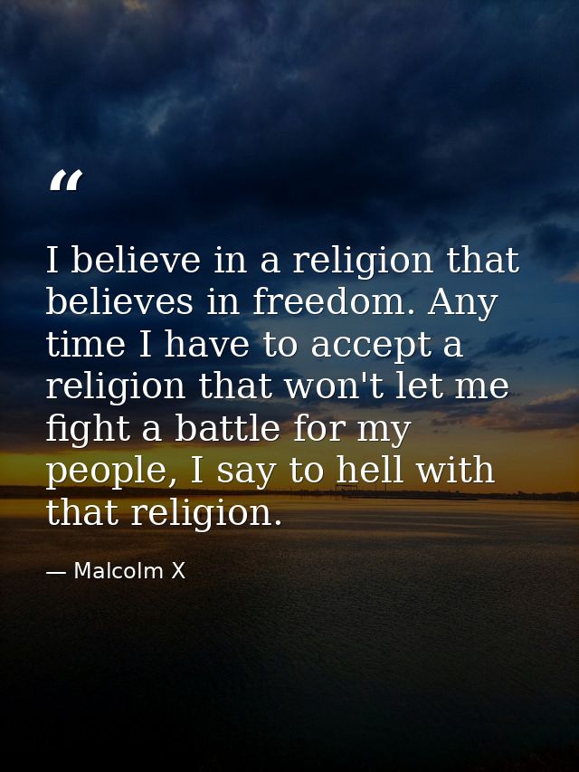 I believe in a religion that believes in freedom. Any time I have to accept a religion that won't let me fight a battle  — Malcolm X