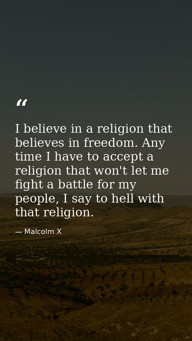 I believe in a religion that believes in freedom. Any time I have to accept a religion that won't let me fight a battle  — Malcolm X