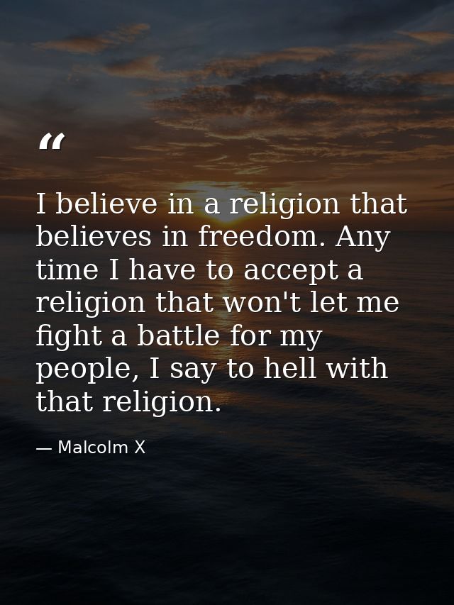 I believe in a religion that believes in freedom. Any time I have to accept a religion that won't let me fight a battle  — Malcolm X