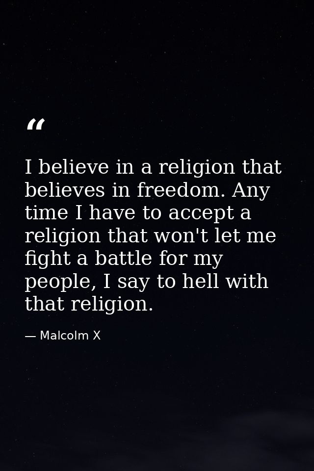 I believe in a religion that believes in freedom. Any time I have to accept a religion that won't let me fight a battle  — Malcolm X