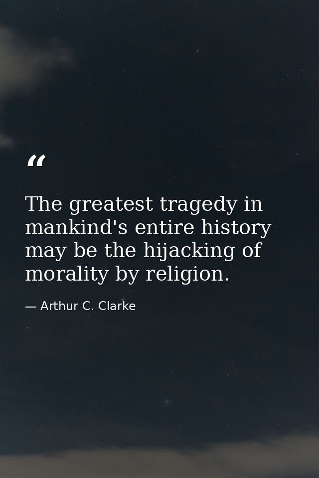 The greatest tragedy in mankind's entire history may be the hijacking of morality by religion. — Arthur C. Clarke