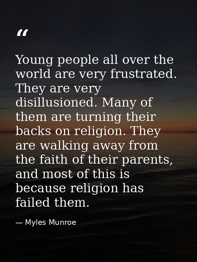 Young people all over the world are very frustrated. They are very disillusioned. Many of them are turning their backs o — Myles Munroe