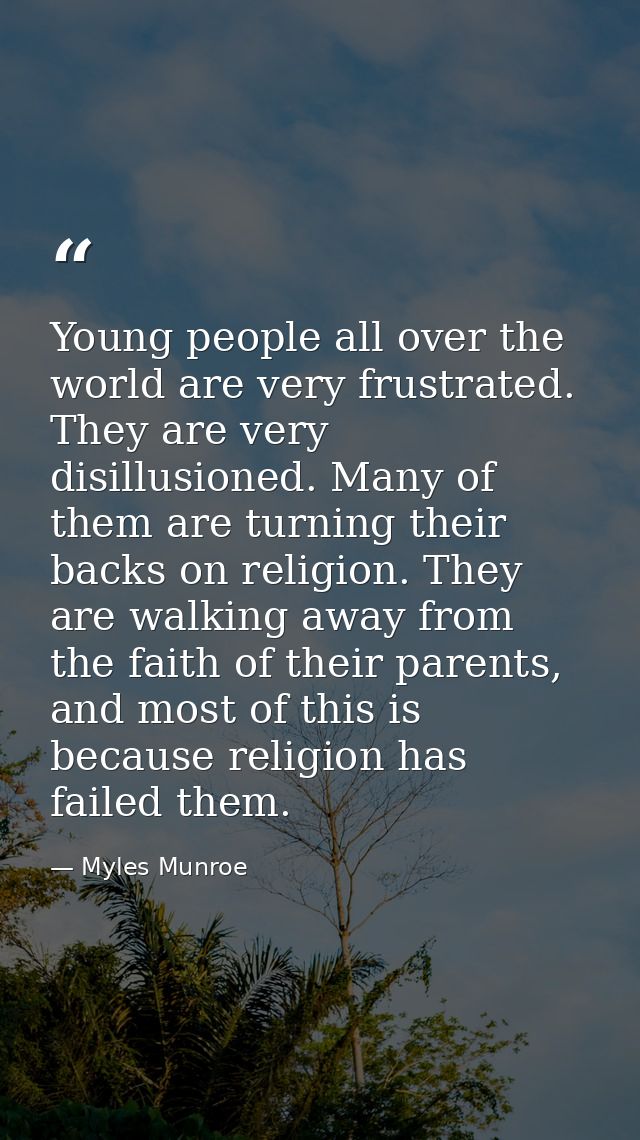 Young people all over the world are very frustrated. They are very disillusioned. Many of them are turning their backs o — Myles Munroe