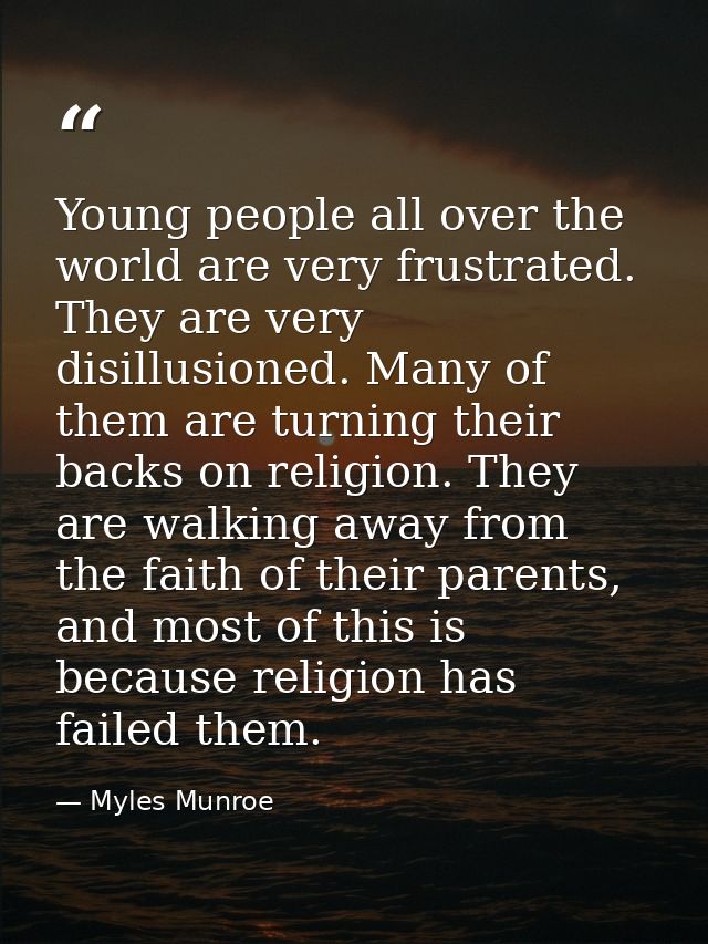 Young people all over the world are very frustrated. They are very disillusioned. Many of them are turning their backs o — Myles Munroe