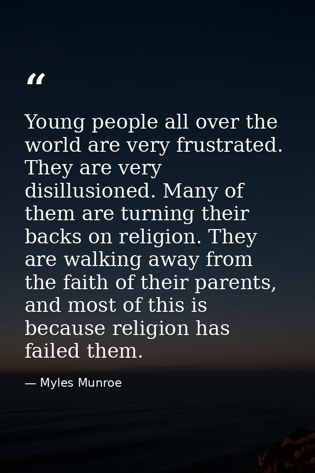 Young people all over the world are very frustrated. They are very disillusioned. Many of them are turning their backs o — Myles Munroe