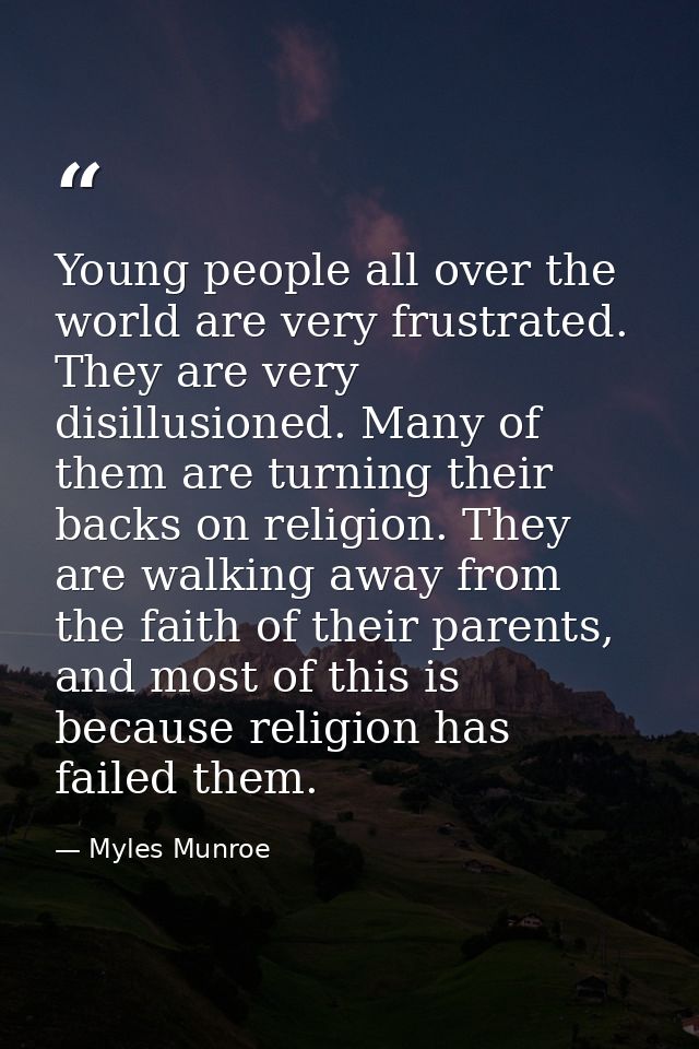 Young people all over the world are very frustrated. They are very disillusioned. Many of them are turning their backs o — Myles Munroe