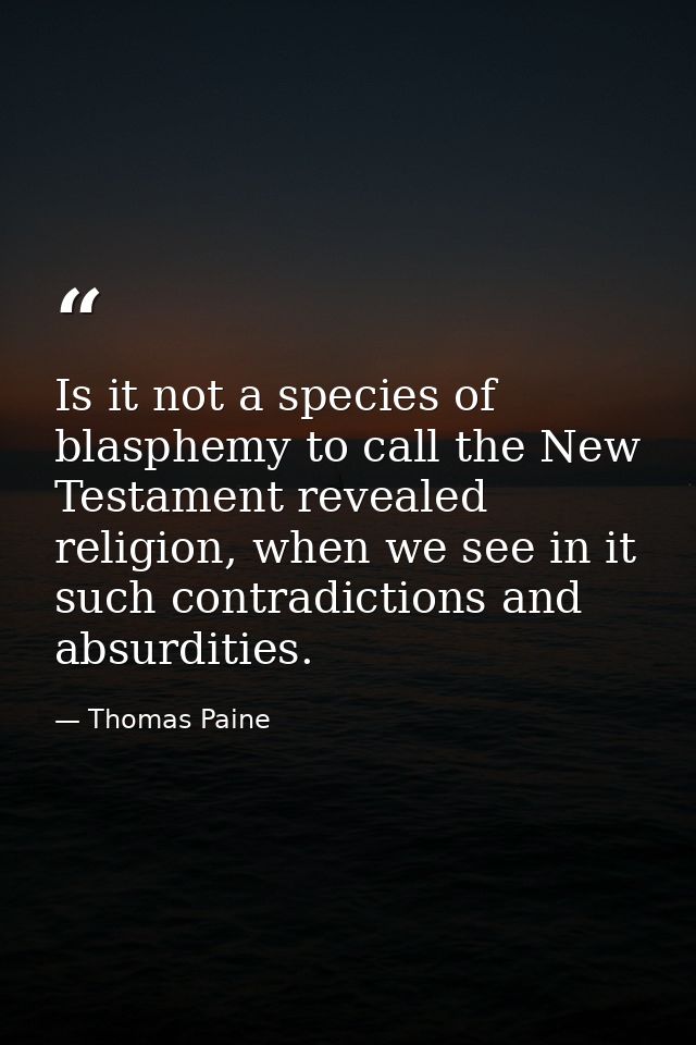 Is it not a species of blasphemy to call the New Testament revealed religion, when we see in it such contradictions and  — Thomas Paine
