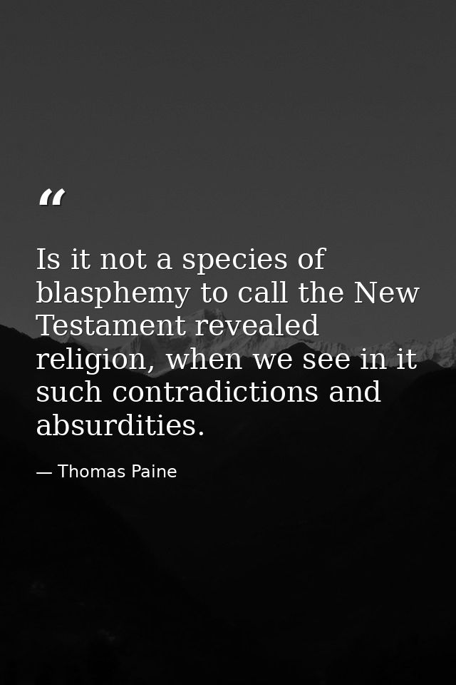 Is it not a species of blasphemy to call the New Testament revealed religion, when we see in it such contradictions and  — Thomas Paine