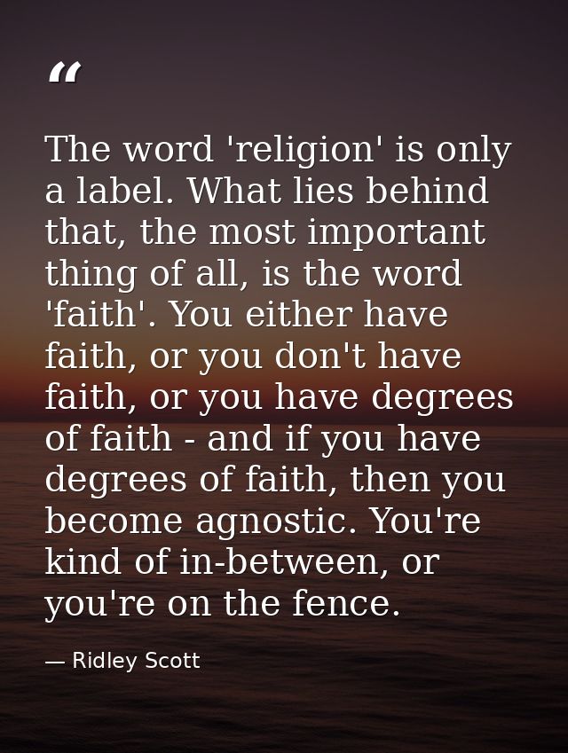 The word 'religion' is only a label. What lies behind that, the most important thing of all, is the word 'faith'. You ei — Ridley Scott