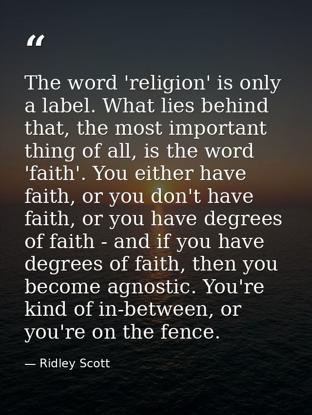 The word 'religion' is only a label. What lies behind that, the most important thing of all, is the word 'faith'. You ei — Ridley Scott