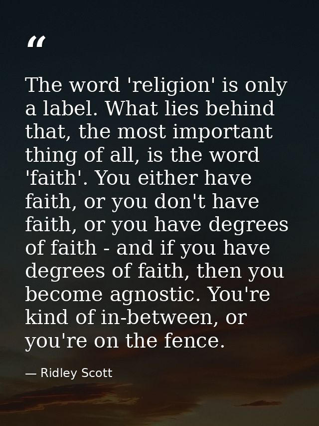 The word 'religion' is only a label. What lies behind that, the most important thing of all, is the word 'faith'. You ei — Ridley Scott