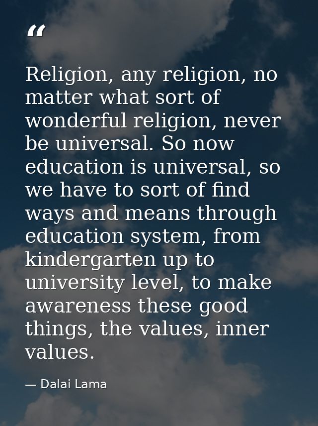 Religion, any religion, no matter what sort of wonderful religion, never be universal. So now education is universal, so — Dalai Lama