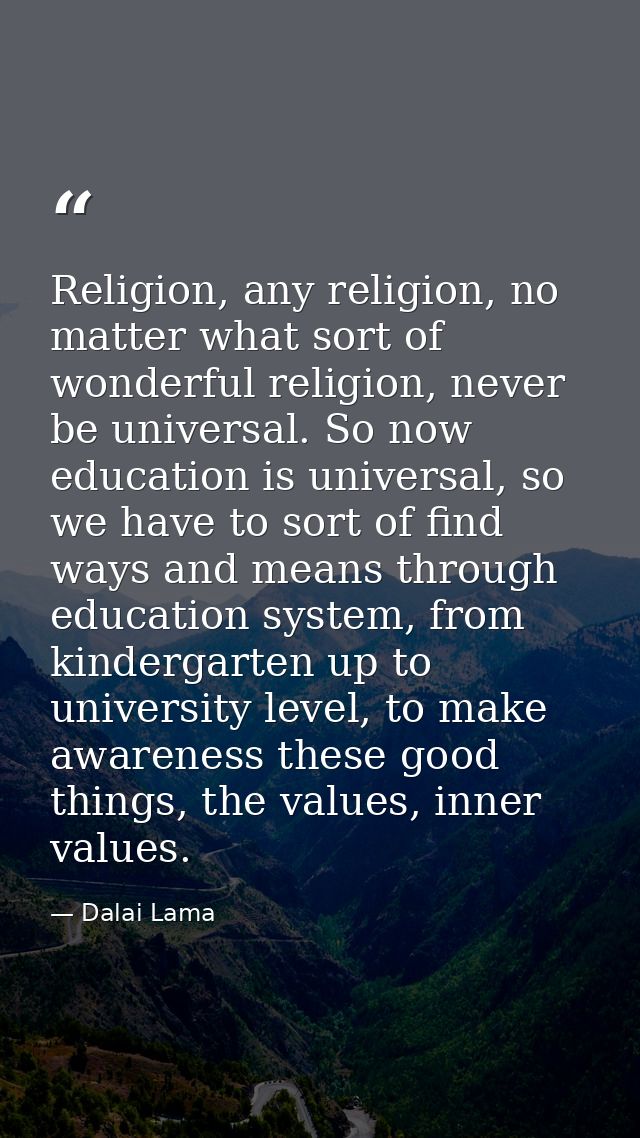 Religion, any religion, no matter what sort of wonderful religion, never be universal. So now education is universal, so — Dalai Lama