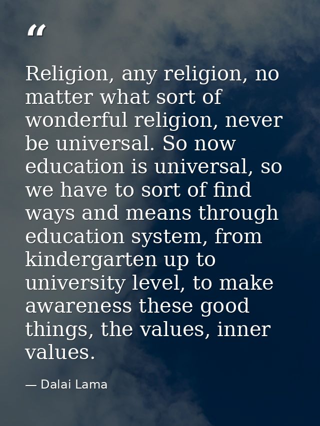 Religion, any religion, no matter what sort of wonderful religion, never be universal. So now education is universal, so — Dalai Lama