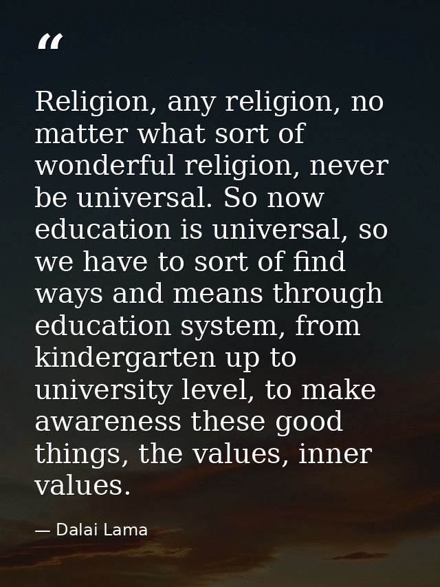 Religion, any religion, no matter what sort of wonderful religion, never be universal. So now education is universal, so — Dalai Lama