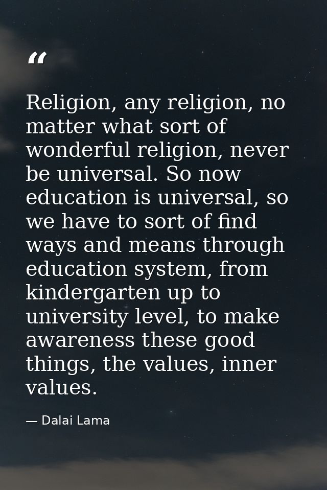 Religion, any religion, no matter what sort of wonderful religion, never be universal. So now education is universal, so — Dalai Lama