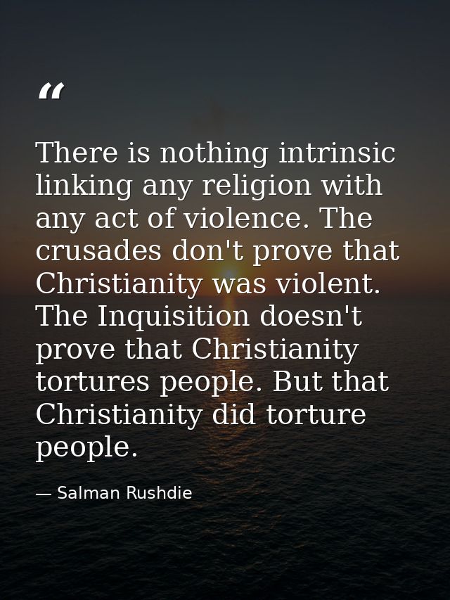 There is nothing intrinsic linking any religion with any act of violence. The crusades don't prove that Christianity was — Salman Rushdie