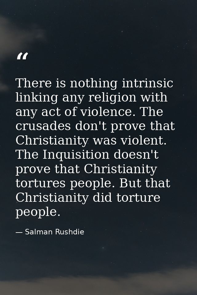 There is nothing intrinsic linking any religion with any act of violence. The crusades don't prove that Christianity was — Salman Rushdie