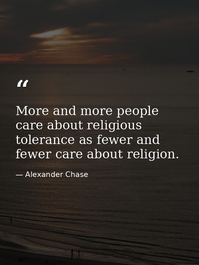 More and more people care about religious tolerance as fewer and fewer care about religion. — Alexander Chase