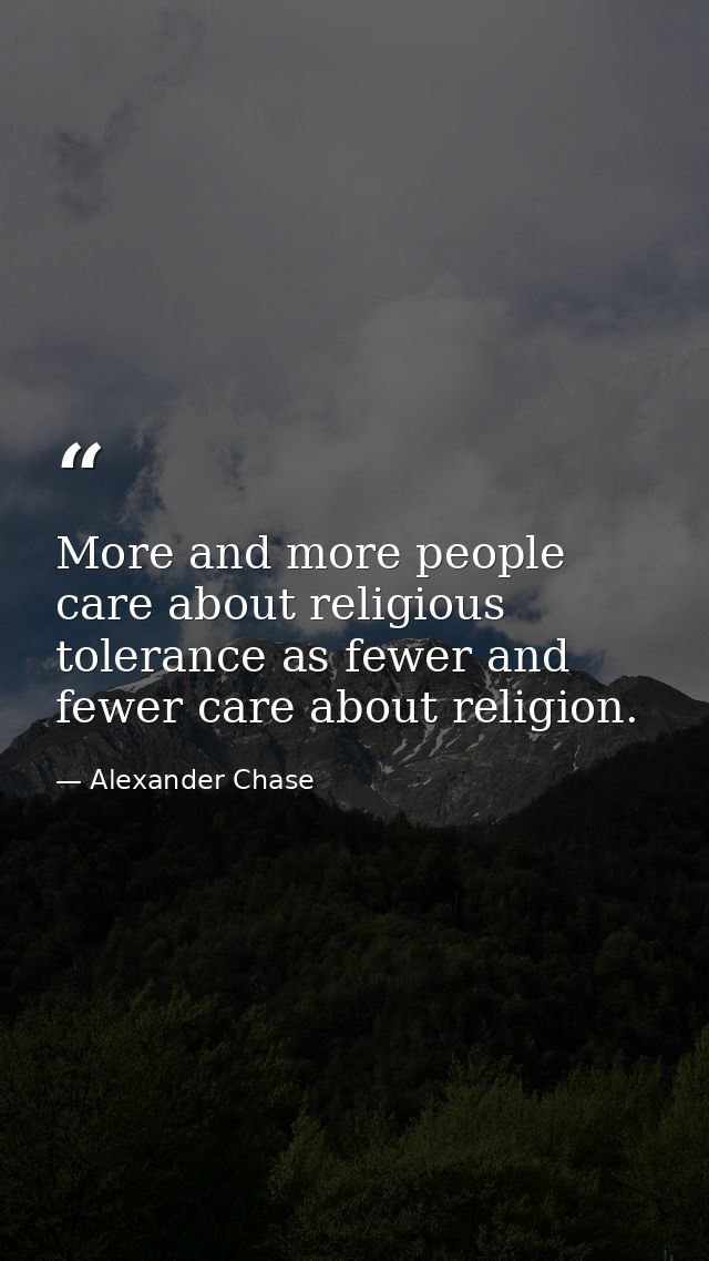 More and more people care about religious tolerance as fewer and fewer care about religion. — Alexander Chase