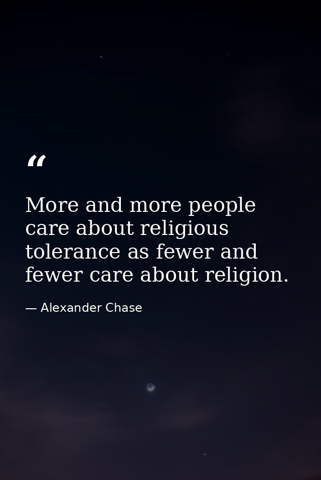 More and more people care about religious tolerance as fewer and fewer care about religion. — Alexander Chase