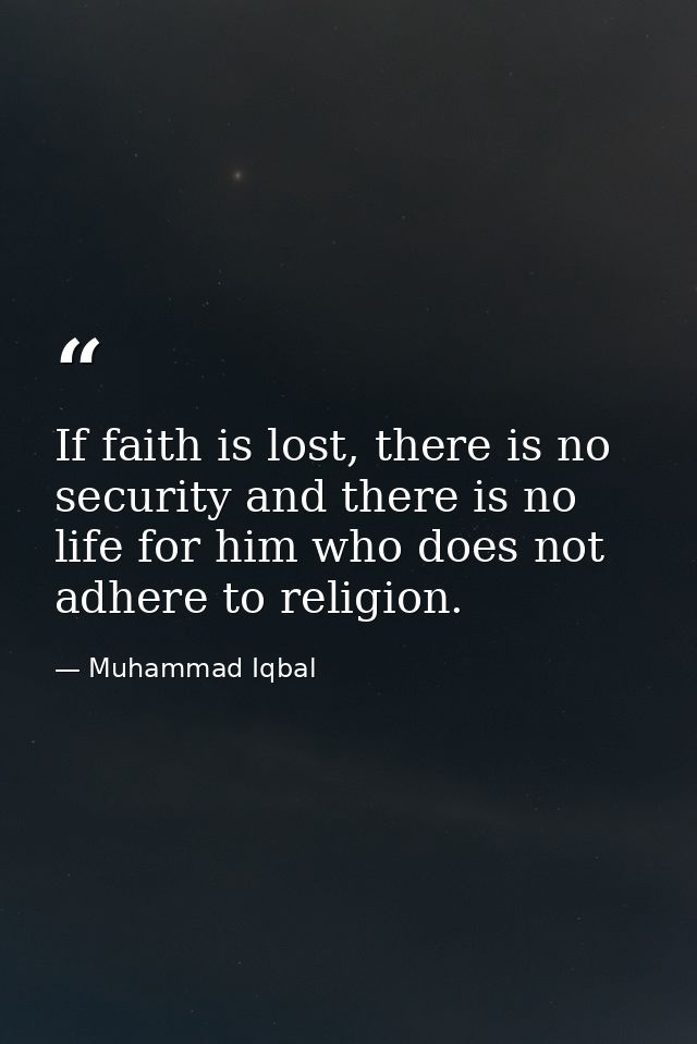 If faith is lost, there is no security and there is no life for him who does not adhere to religion. — Muhammad Iqbal