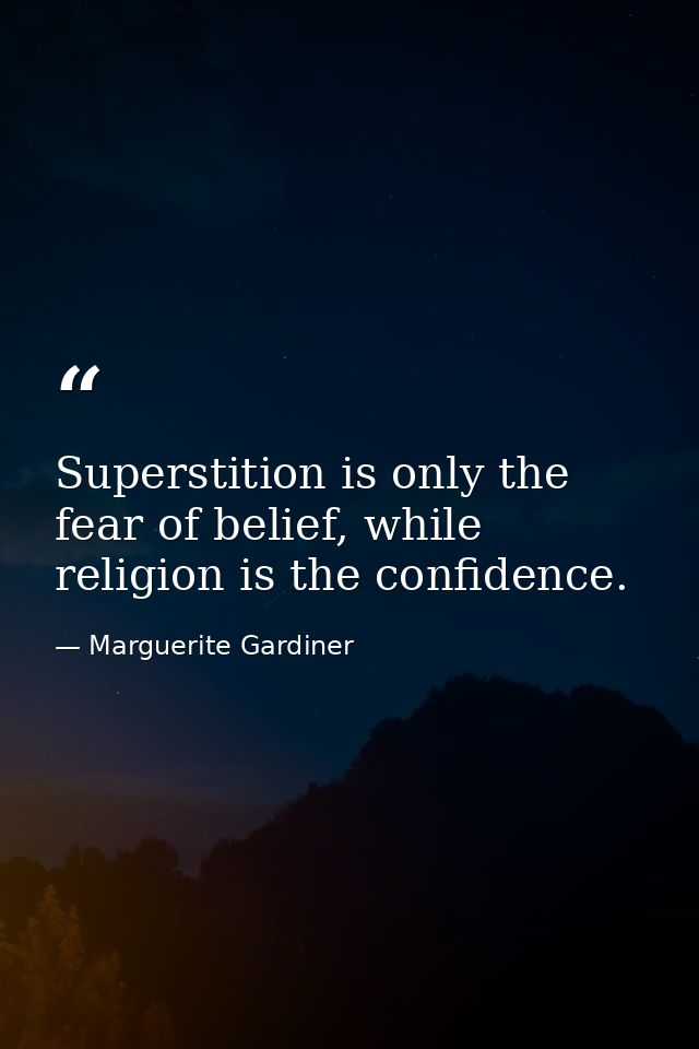 Superstition is only the fear of belief, while religion is the confidence. — Marguerite Gardiner