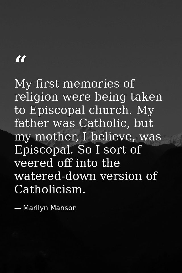 My first memories of religion were being taken to Episcopal church. My father was Catholic, but my mother, I believe, wa — Marilyn Manson