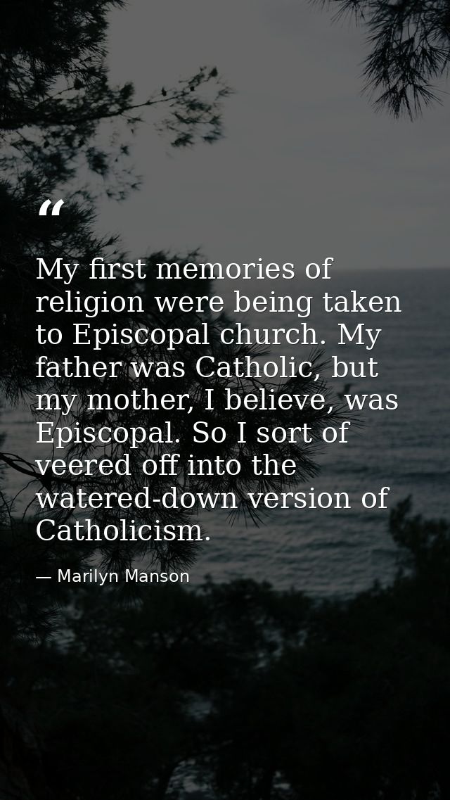 My first memories of religion were being taken to Episcopal church. My father was Catholic, but my mother, I believe, wa — Marilyn Manson