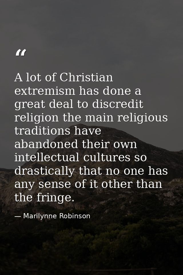 A lot of Christian extremism has done a great deal to discredit religion the main religious traditions have abandoned th — Marilynne Robinson