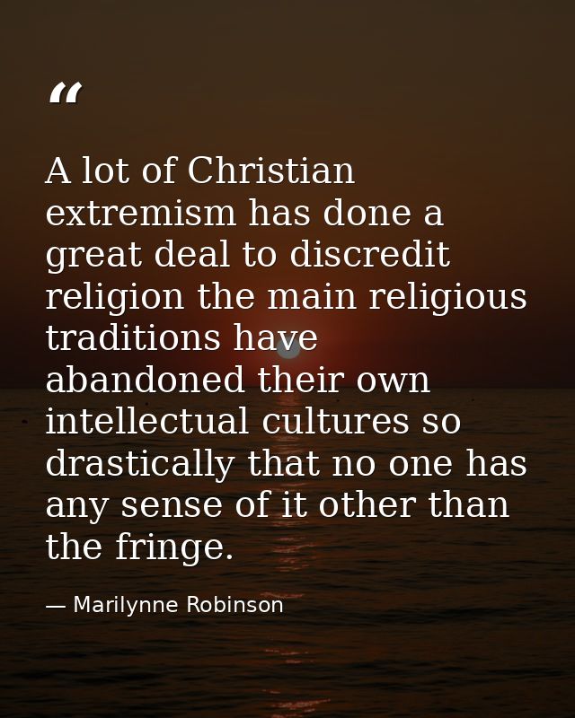 A lot of Christian extremism has done a great deal to discredit religion the main religious traditions have abandoned th — Marilynne Robinson