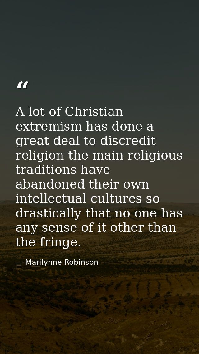 A lot of Christian extremism has done a great deal to discredit religion the main religious traditions have abandoned th — Marilynne Robinson