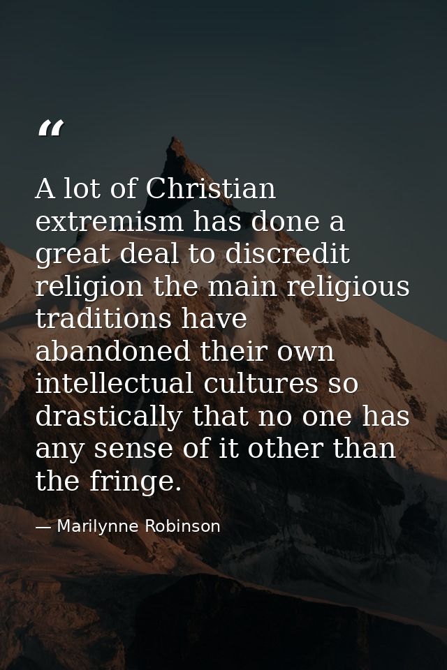 A lot of Christian extremism has done a great deal to discredit religion the main religious traditions have abandoned th — Marilynne Robinson