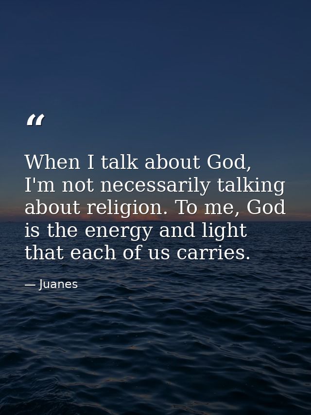 When I talk about God, I'm not necessarily talking about religion. To me, God is the energy and light that each of us ca — Juanes