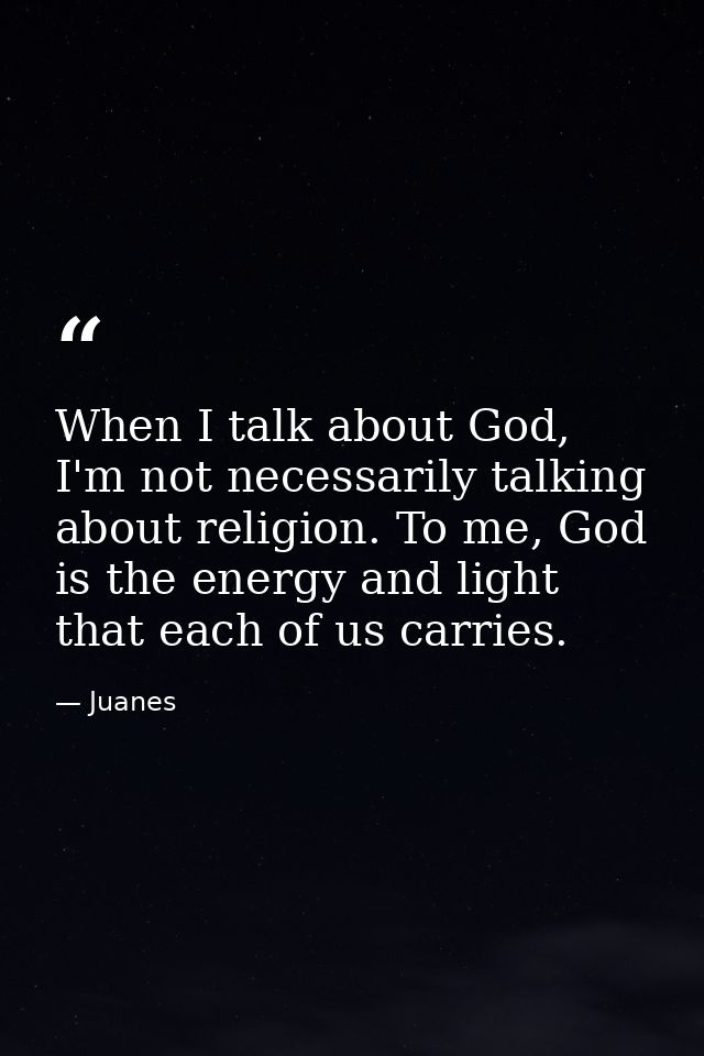 When I talk about God, I'm not necessarily talking about religion. To me, God is the energy and light that each of us ca — Juanes