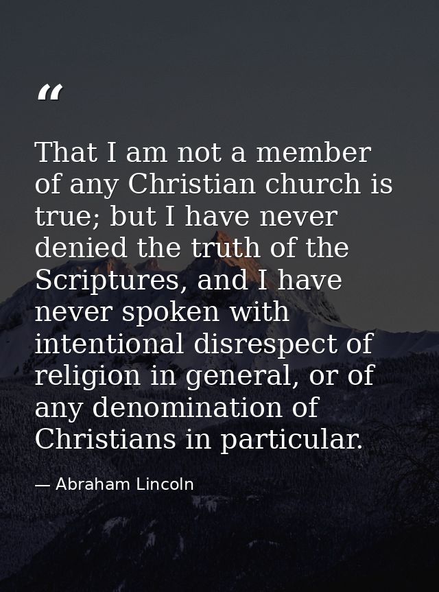 That I am not a member of any Christian church is true; but I have never denied the truth of the Scriptures, and I have  — Abraham Lincoln