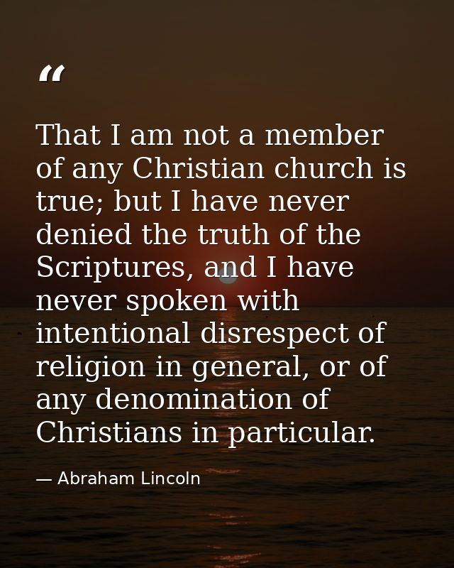That I am not a member of any Christian church is true; but I have never denied the truth of the Scriptures, and I have  — Abraham Lincoln