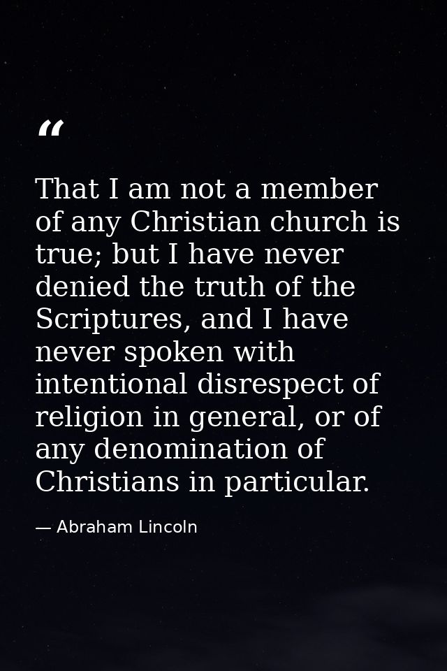 That I am not a member of any Christian church is true; but I have never denied the truth of the Scriptures, and I have  — Abraham Lincoln