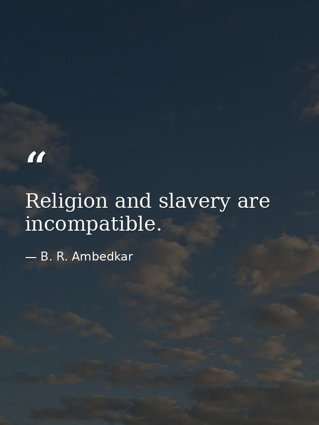 Religion and slavery are incompatible. — B. R. Ambedkar