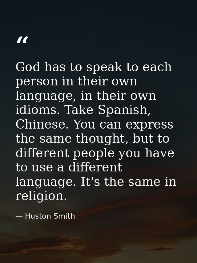 God has to speak to each person in their own language, in their own idioms. Take Spanish, Chinese. You can express the s — Huston Smith