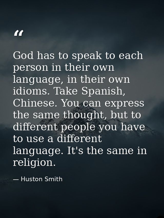 God has to speak to each person in their own language, in their own idioms. Take Spanish, Chinese. You can express the s — Huston Smith