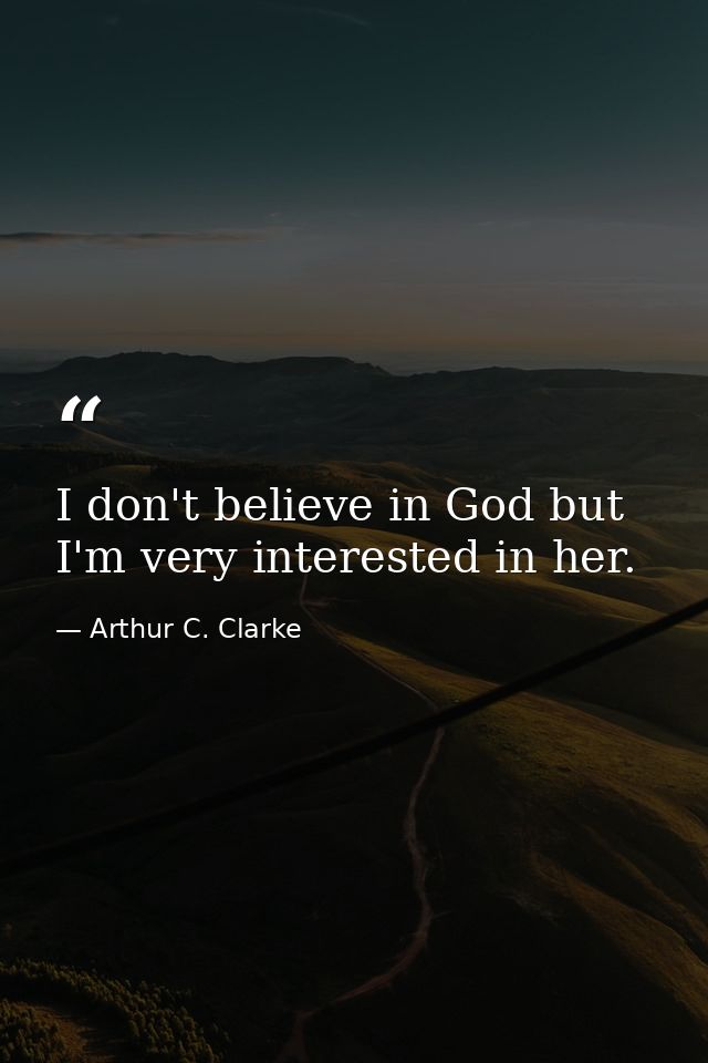 I don't believe in God but I'm very interested in her. — Arthur C. Clarke