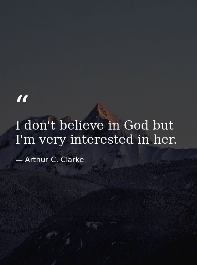 I don't believe in God but I'm very interested in her. — Arthur C. Clarke
